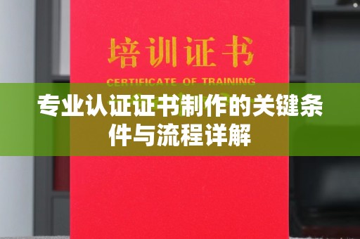 凤凰专业认证证书制作的关键条件与流程详解
