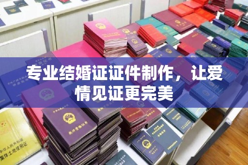 凤凰专业结婚证证件制作，让爱情见证更完美