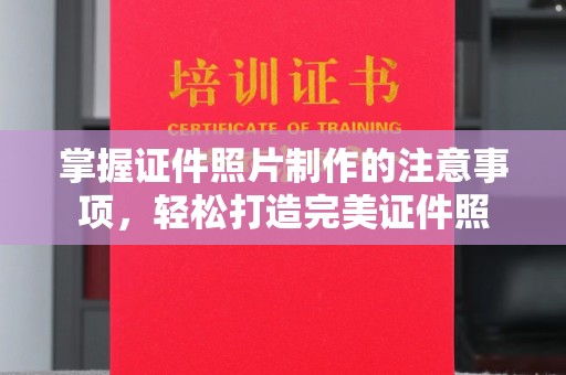 凤凰掌握证件照片制作的注意事项，轻松打造完美证件照