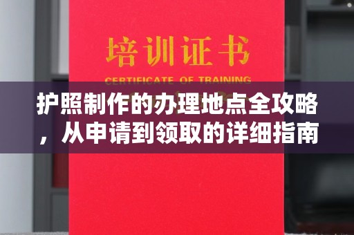 凤凰护照制作的办理地点全攻略，从申请到领取的详细指南