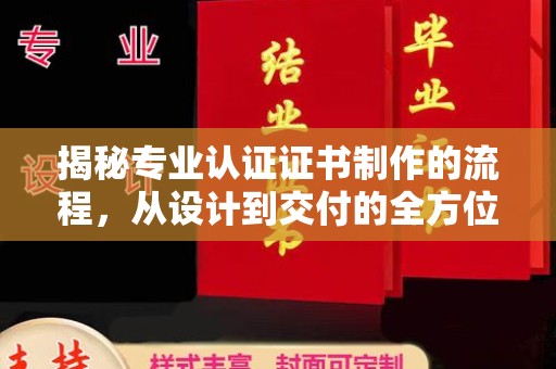 凤凰揭秘专业认证证书制作的流程，从设计到交付的全方位解析