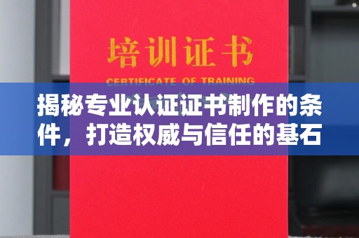 凤凰揭秘专业认证证书制作的条件，打造权威与信任的基石