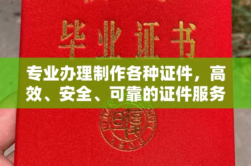 凤凰专业办理制作各种证件，高效、安全、可靠的证件服务专家