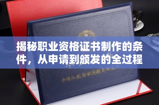 凤凰揭秘职业资格证书制作的条件，从申请到颁发的全过程