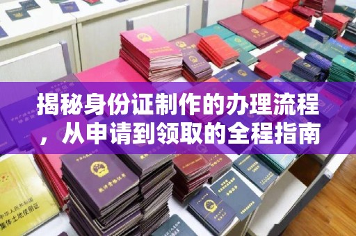 凤凰揭秘身份证制作的办理流程，从申请到领取的全程指南