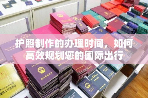 凤凰护照制作的办理时间，如何高效规划您的国际出行