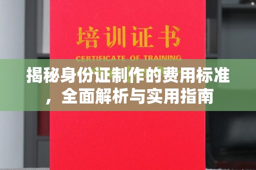 凤凰揭秘身份证制作的费用标准，全面解析与实用指南