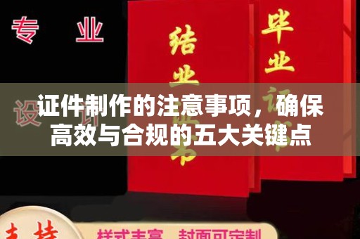 凤凰证件制作的注意事项，确保高效与合规的五大关键点