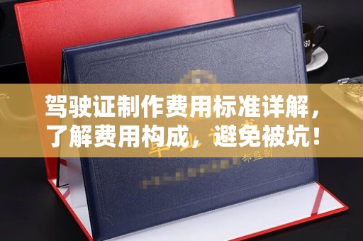 凤凰驾驶证制作费用标准详解，了解费用构成，避免被坑！