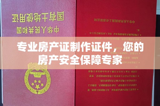 凤凰专业房产证制作证件，您的房产安全保障专家
