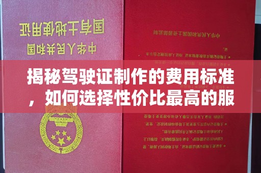 凤凰揭秘驾驶证制作的费用标准，如何选择性价比最高的服务？