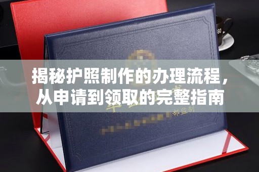 凤凰揭秘护照制作的办理流程，从申请到领取的完整指南
