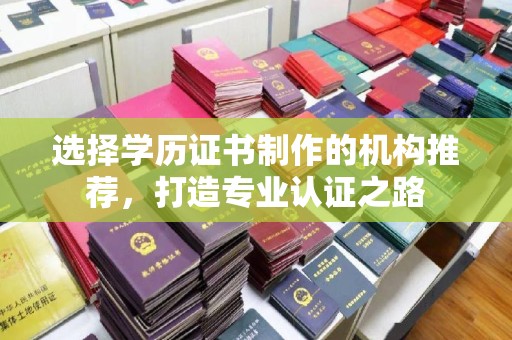 凤凰选择学历证书制作的机构推荐，打造专业认证之路