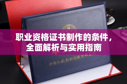凤凰职业资格证书制作的条件，全面解析与实用指南