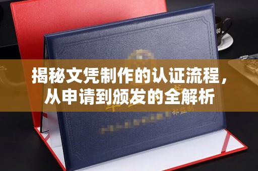 凤凰揭秘文凭制作的认证流程，从申请到颁发的全解析