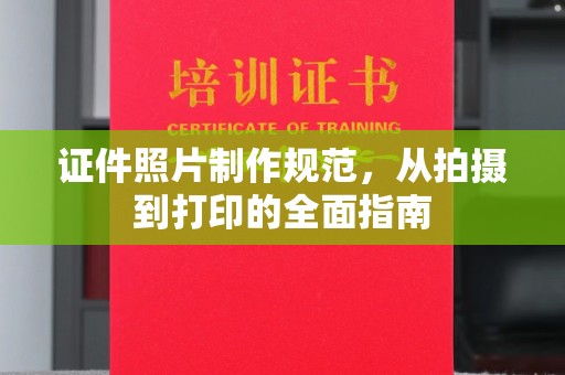 凤凰证件照片制作规范，从拍摄到打印的全面指南