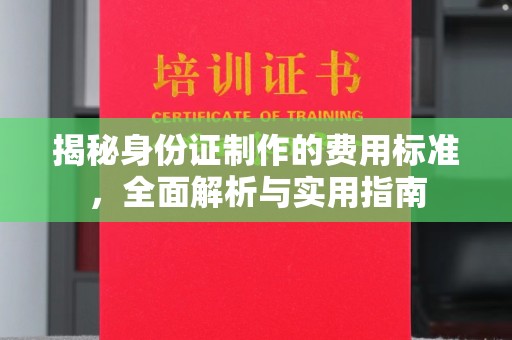 凤凰揭秘身份证制作的费用标准，全面解析与实用指南